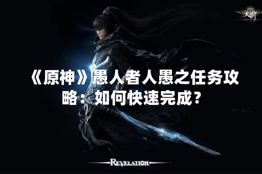 《原神》愚人者人愚之任务攻略：如何快速完成？