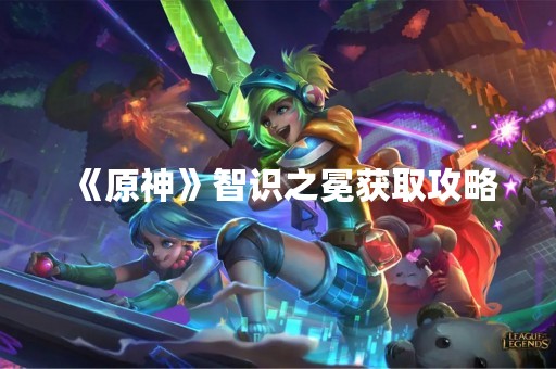 《原神》智识之冕获取攻略