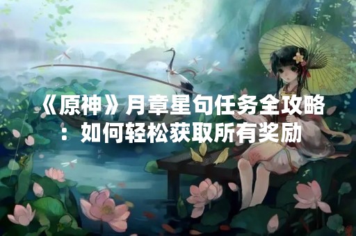 《原神》月章星句任务全攻略：如何轻松获取所有奖励