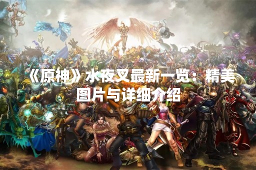 《原神》水夜叉最新一览：精美图片与详细介绍