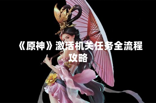 《原神》激活机关任务全流程攻略