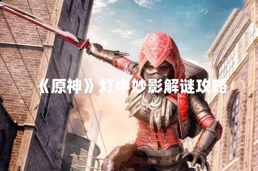 《原神》灯中妙影解谜攻略