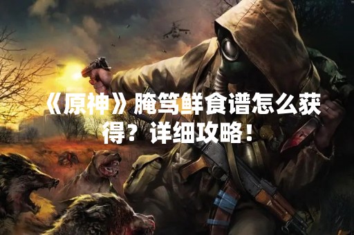《原神》腌笃鲜食谱怎么获得？详细攻略！