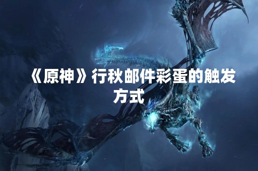 《原神》行秋邮件彩蛋的触发方式