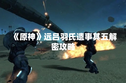 《原神》远吕羽氏遗事其五解密攻略
