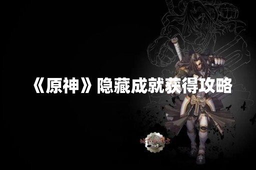 《原神》隐藏成就获得攻略