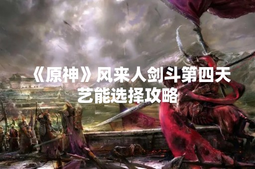 《原神》风来人剑斗第四天艺能选择攻略