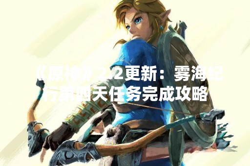 《原神》2.2更新：雾海纪行第四天任务完成攻略