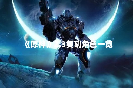 《原神》2.3复刻角色一览