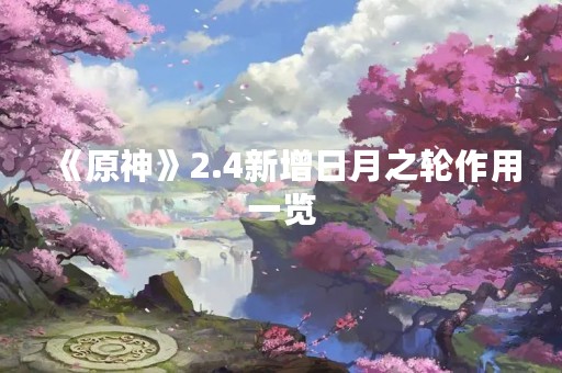 《原神》2.4新增日月之轮作用一览