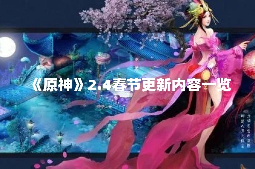 《原神》2.4春节更新内容一览