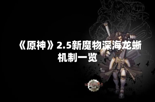 《原神》2.5新魔物深海龙蜥机制一览