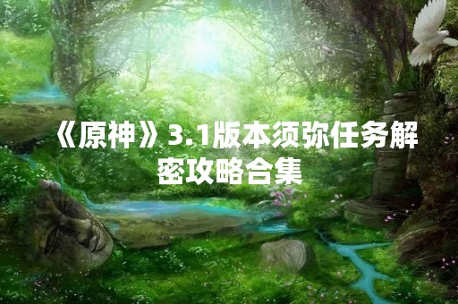 《原神》3.1版本须弥任务解密攻略合集