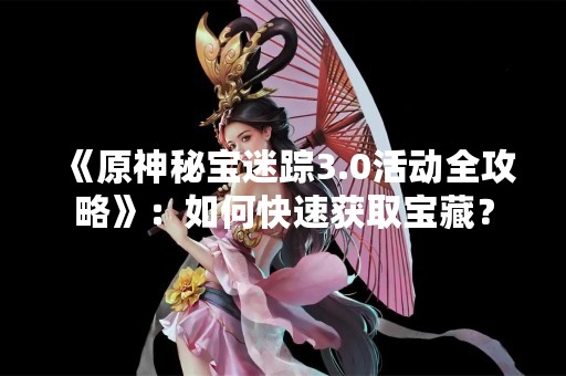 《原神秘宝迷踪3.0活动全攻略》：如何快速获取宝藏？