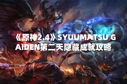 《原神2.4》SYUUMATSU GAIDEN第二天隐藏成就攻略