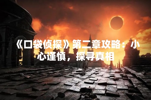 《口袋侦探》第二章攻略：小心谨慎，探寻真相