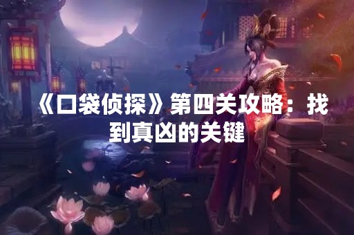《口袋侦探》第四关攻略：找到真凶的关键