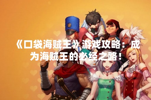 《口袋海贼王》游戏攻略：成为海贼王的必经之路！
