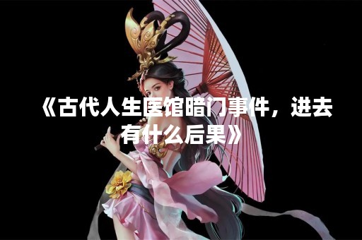 《古代人生医馆暗门事件，进去有什么后果》