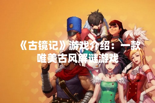 《古镜记》游戏介绍：一款唯美古风解谜游戏