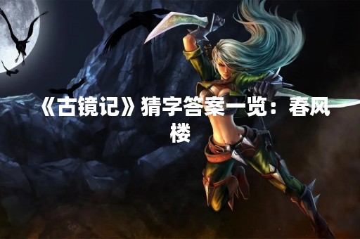 《古镜记》猜字答案一览：春风楼