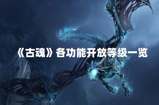 《古魂》各功能开放等级一览
