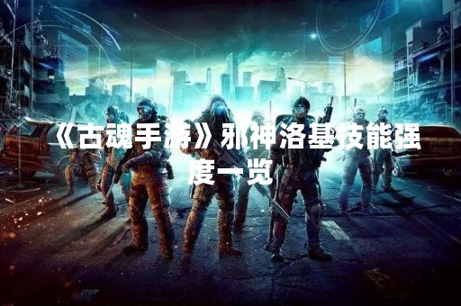《古魂手游》邪神洛基技能强度一览