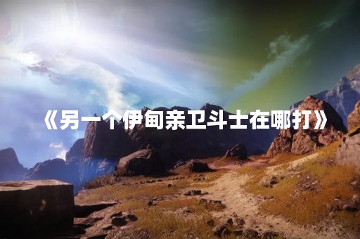 《另一个伊甸亲卫斗士在哪打》