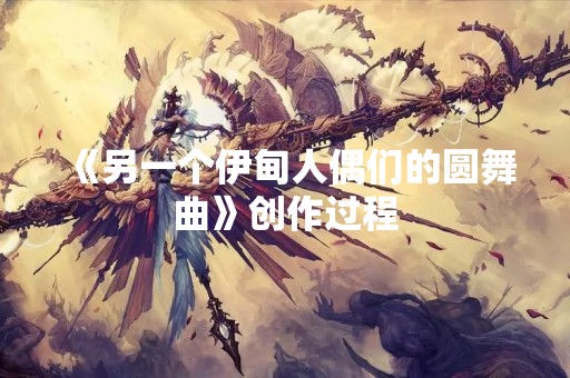 《另一个伊甸人偶们的圆舞曲》创作过程