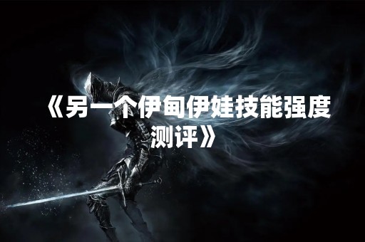 《另一个伊甸伊娃技能强度测评》