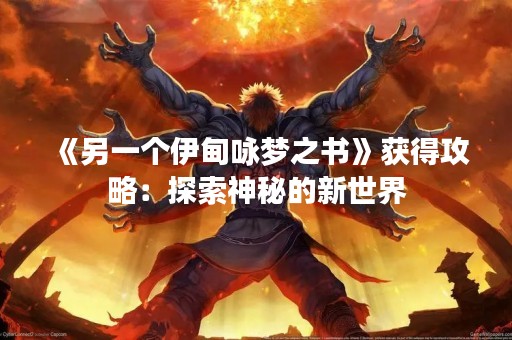 《另一个伊甸咏梦之书》获得攻略：探索神秘的新世界