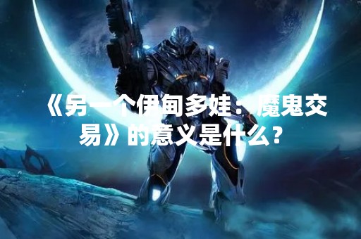 《另一个伊甸多娃：魔鬼交易》的意义是什么？
