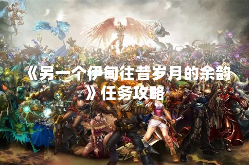 《另一个伊甸往昔岁月的余韵》任务攻略