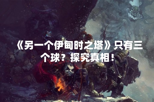 《另一个伊甸时之塔》只有三个球？探究真相！