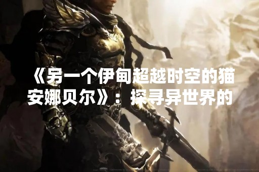 《另一个伊甸超越时空的猫安娜贝尔》：探寻异世界的秘密