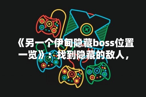 《另一个伊甸隐藏boss位置一览》：找到隐藏的敌人，获取额外奖励