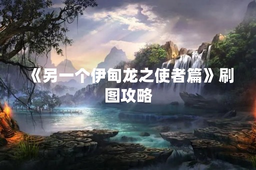 《另一个伊甸龙之使者篇》刷图攻略