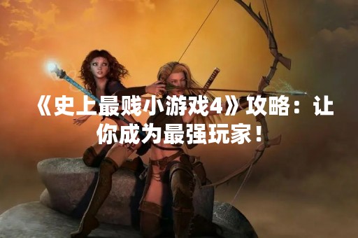 《史上最贱小游戏4》攻略：让你成为最强玩家！