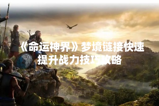 《命运神界》梦境链接快速提升战力技巧攻略