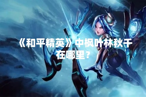 《和平精英》中枫叶林秋千在哪里？