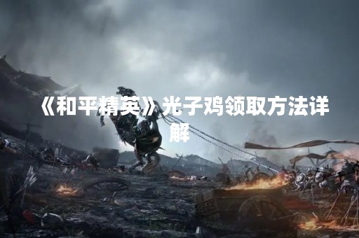 《和平精英》光子鸡领取方法详解