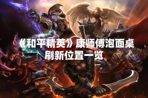 《和平精英》康师傅泡面桌刷新位置一览