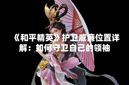 《和平精英》护卫威廉位置详解：如何守卫自己的领袖