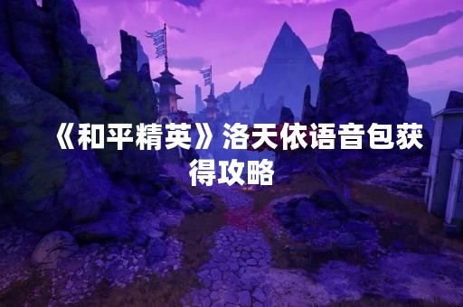《和平精英》洛天依语音包获得攻略