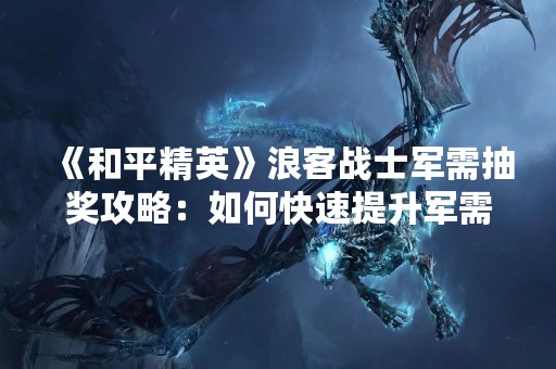 《和平精英》浪客战士军需抽奖攻略：如何快速提升军需等级