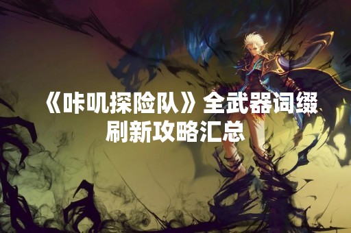 《咔叽探险队》全武器词缀刷新攻略汇总
