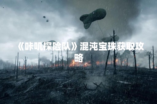 《咔叽探险队》混沌宝珠获取攻略