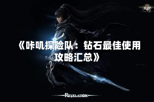 《咔叽探险队：钻石最佳使用攻略汇总》