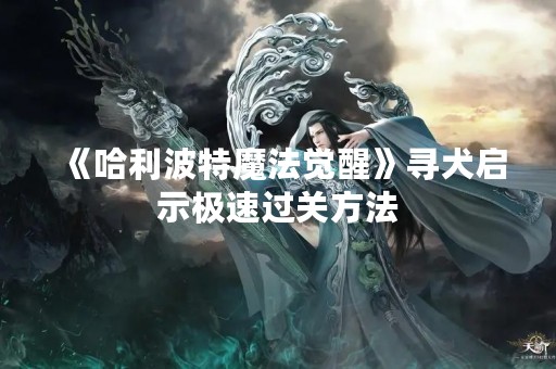 《哈利波特魔法觉醒》寻犬启示极速过关方法