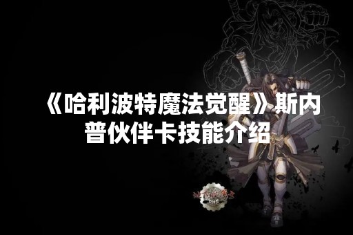 《哈利波特魔法觉醒》斯内普伙伴卡技能介绍